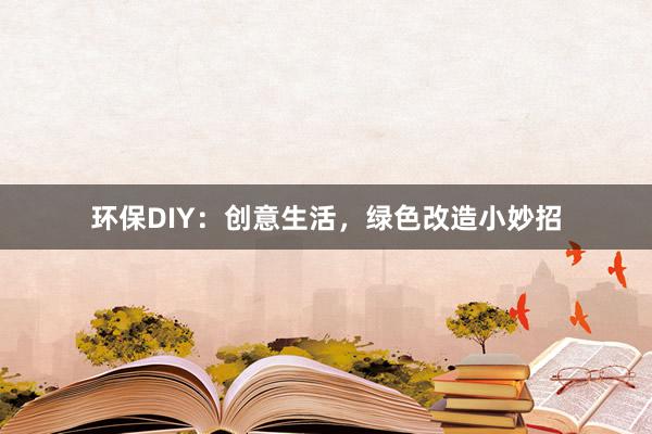 环保DIY：创意生活，绿色改造小妙招