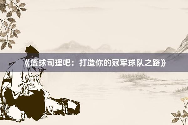 《篮球司理吧：打造你的冠军球队之路》