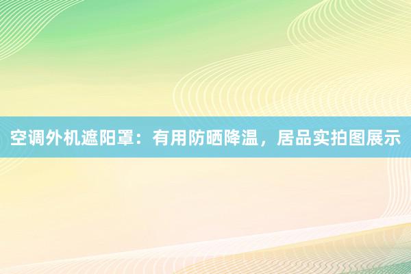 空调外机遮阳罩：有用防晒降温，居品实拍图展示