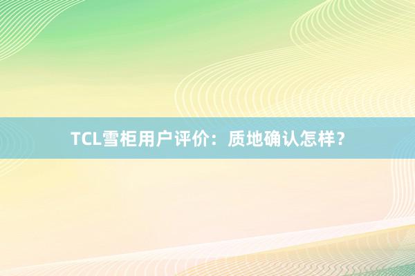 TCL雪柜用户评价：质地确认怎样？